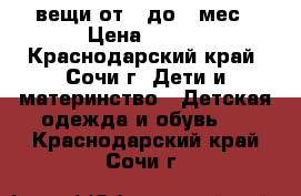 вещи от 0 до 6 мес › Цена ­ 100 - Краснодарский край, Сочи г. Дети и материнство » Детская одежда и обувь   . Краснодарский край,Сочи г.